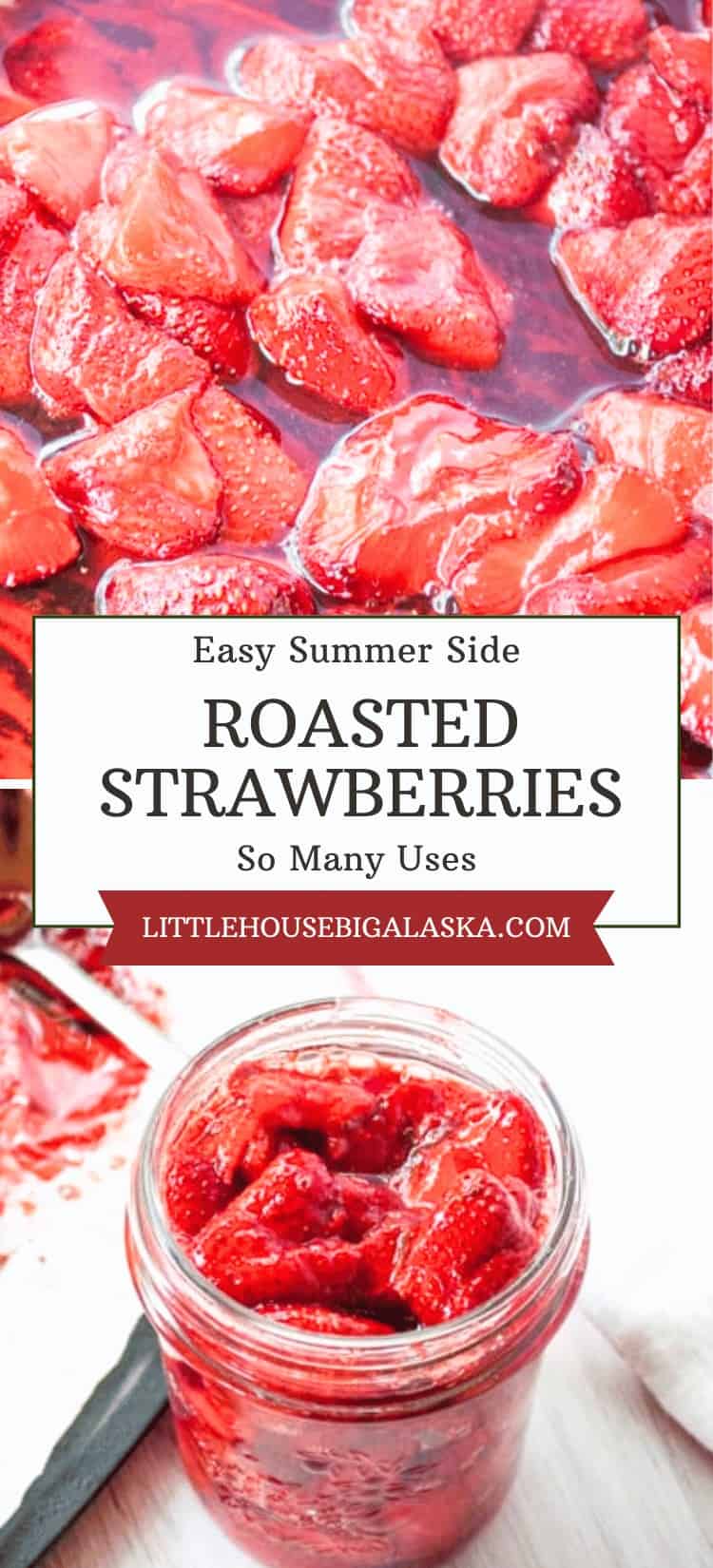 Roasted strawberries are shown in a baking dish and a glass jar, with text: “Easy Summer Side, Roasted Strawberries, So Many Uses, littlehousebigalaska.com.”. This delicious treat highlights how versatile roasted strawberries can be for summer recipes.