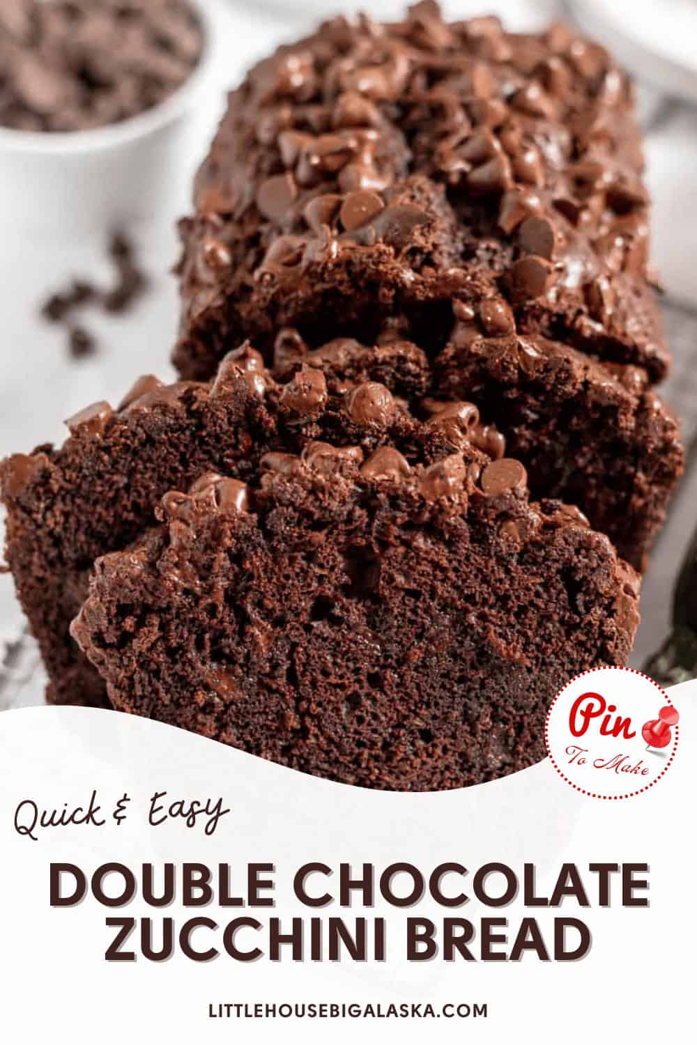 A sliced loaf of double chocolate zucchini bread topped with chocolate chips, with a "Quick & Easy" label and the text "PIN to make. LITTLEHOUSEBIGALASKA.COM" at the bottom.