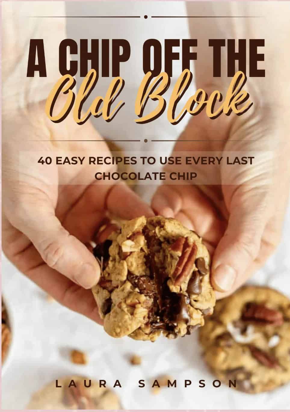 Hands holding a chocolate chip cookie, with the book title "A Chip Off the Old Block" and subtitle "40 Easy Recipes to Use Every Last Chocolate Chip" by Laura Sampson.